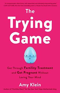 Read [PDF EBOOK EPUB KINDLE] The Trying Game: Get Through Fertility Treatment and Get Pregnant witho