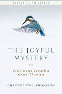 View EPUB KINDLE PDF EBOOK The Joyful Mystery: Field Notes Toward a Green Thomism (Living Faith) by
