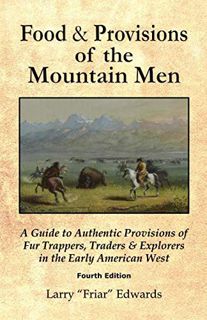 ACCESS [EBOOK EPUB KINDLE PDF] Food and Provisions of the Mountain Men - Fourth Edition: A Guide to