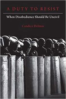[ACCESS] KINDLE PDF EBOOK EPUB A Duty to Resist: When Disobedience Should Be Uncivil by Candice Delm