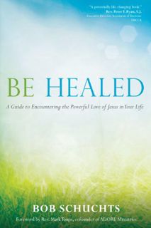 READ KINDLE PDF EBOOK EPUB Be Healed: A Guide to Encountering the Powerful Love of Jesus in Your Lif