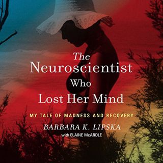 [Get] [EPUB KINDLE PDF EBOOK] The Neuroscientist Who Lost Her Mind: My Tale of Madness and Recovery