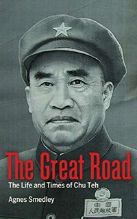 [GET] [PDF EBOOK EPUB KINDLE] The Great Road: The Life and Times of Chu Teh by  Agnes Smedley 📄