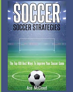 [ACCESS] PDF EBOOK EPUB KINDLE Soccer: Soccer Strategies: The Top 100 Best Ways To Improve Your Socc