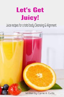 VIEW [EPUB KINDLE PDF EBOOK] Let's Get Juicy!: Juice recipes for a total body Cleansing & Alignment.