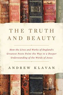 Read EBOOK EPUB KINDLE PDF The Truth and Beauty: How the Lives and Works of England's Greatest Poets