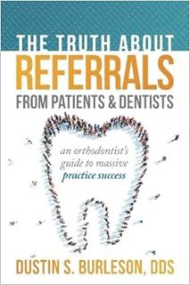 [View] EBOOK EPUB KINDLE PDF The Truth About Referrals from Patients and Dentists: An Orthodontist's