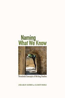 [ACCESS] EBOOK EPUB KINDLE PDF Naming What We Know: Threshold Concepts of Writing Studies by  Linda