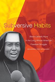 [READ] [KINDLE PDF EBOOK EPUB] Subversive Habits: Black Catholic Nuns in the Long African American F