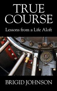 [View] [PDF EBOOK EPUB KINDLE] True Course: Lessons From a Life Aloft by  Brigid Johnson 💚