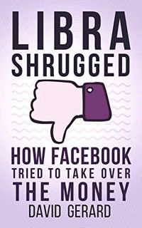 ACCESS PDF EBOOK EPUB KINDLE Libra Shrugged: How Facebook Tried to Take Over the Money by  David Ger