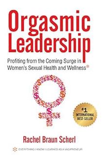 ACCESS [PDF EBOOK EPUB KINDLE] Orgasmic Leadership: Profiting from the Coming Surge in Women's Sexua