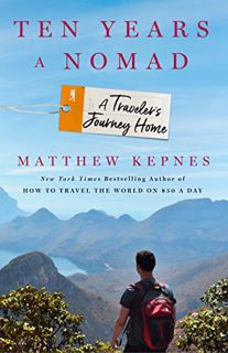 Get KINDLE PDF EBOOK EPUB Ten Years a Nomad: A Traveler's Journey Home by  Matthew Kepnes 💗