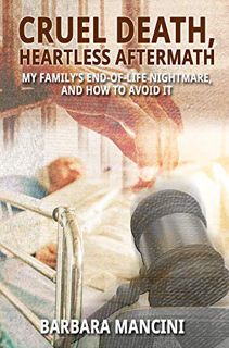 Access [EBOOK EPUB KINDLE PDF] Cruel Death, Heartless Aftermath: My Family's End-of-Life Nightmare a