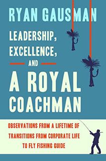 Get EBOOK EPUB KINDLE PDF Leadership, Excellence, and a Royal Coachman: Observations from a Lifetime