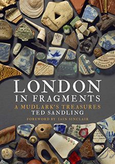 GET [PDF EBOOK EPUB KINDLE] London in Fragments: A Mudlark's Treasures by  Ted Sandling &  Iain Sinc