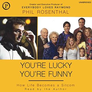 Read EPUB KINDLE PDF EBOOK You're Lucky You're Funny: How Life Becomes a Sitcom by  Phil Rosenthal,P