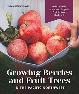 ACCESS [EBOOK EPUB KINDLE PDF] Growing Berries and Fruit Trees in the Pacific Northwest: How to Grow