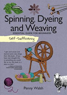 [Access] EPUB KINDLE PDF EBOOK Spinning, Dyeing and Weaving: Essential Guide for Beginners (Self-Suf