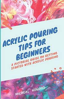 [READ] [EBOOK EPUB KINDLE PDF] ACRYLIC POURING TIPS FOR BEGINNERS: A Pictorial Guide On Getting Star