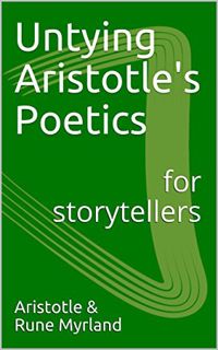 VIEW KINDLE PDF EBOOK EPUB Untying Aristotle's Poetics for Storytellers by  Rune Myrland &  Aristotl