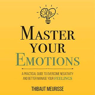 [GET] [PDF EBOOK EPUB KINDLE] Master Your Emotions: A Practical Guide to Overcome Negativity and Bet