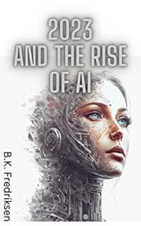 VIEW EPUB KINDLE PDF EBOOK 2023 and the Rise of AI: A Look into the Future by Bjørn Kjetil Fredrikse