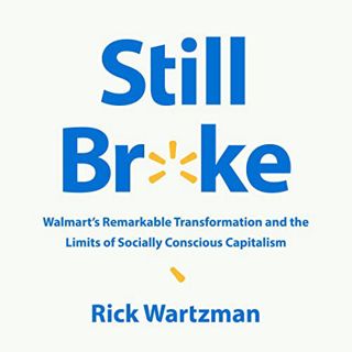 Access [EPUB KINDLE PDF EBOOK] Still Broke: Walmart's Remarkable Transformation and the Limits of So