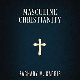 VIEW [KINDLE PDF EBOOK EPUB] Masculine Christianity by  Zachary Garris,David Webb,Reformation Zion P