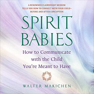 Read [EBOOK EPUB KINDLE PDF] Spirit Babies: How to Communicate with the Child You're Meant to Have b