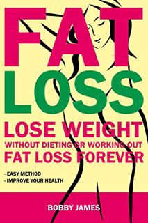 ACCESS [EBOOK EPUB KINDLE PDF] Fat Loss: Lose Weight Without Dieting or Working Out, Fat Loss Foreve