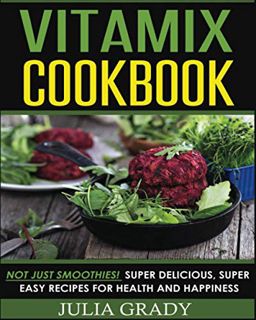 [Read] KINDLE PDF EBOOK EPUB Vitamix Cookbook: Not Just Smoothies! Super Delicious, Super Easy Recip