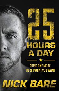 READ KINDLE PDF EBOOK EPUB 25 Hours a Day: Going One More to Get What You Want by  Nick Bare 💝