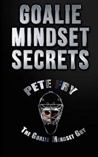 Read EBOOK EPUB KINDLE PDF Goalie Mindset Secrets: 7 Must Have Goalie Mindset Secrets You Don't Lear