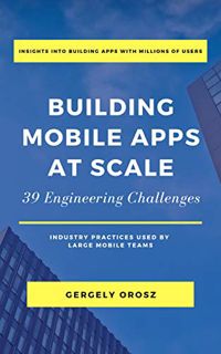ACCESS [EPUB KINDLE PDF EBOOK] Building Mobile Apps at Scale: 39 Engineering Challenges by  Gergely
