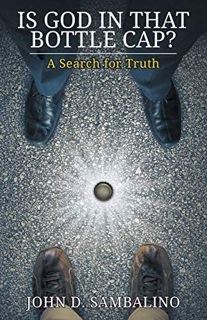 [GET] PDF EBOOK EPUB KINDLE Is God in That Bottle Cap?: A Search for Truth by  John D. Sambalino 📘