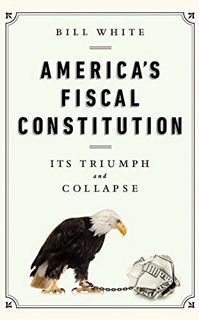 VIEW [KINDLE PDF EBOOK EPUB] America's Fiscal Constitution: Its Triumph and Collapse by  Bill White