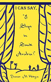 View [KINDLE PDF EBOOK EPUB] I Can Say, "I Slept in Saudi Arabia!" by  Eleanor M. Hodges 💖