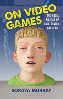 READ [EPUB KINDLE PDF EBOOK] On Video Games: The Visual Politics of Race, Gender and Space by  Soray
