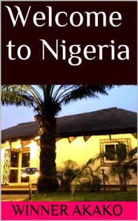 GET [PDF EBOOK EPUB KINDLE] Welcome to Nigeria by  Winner Akako 💜