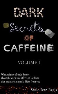 View EBOOK EPUB KINDLE PDF Dark Secrets of Caffeine: Volume I by  Saulo Ivan Regis 📮