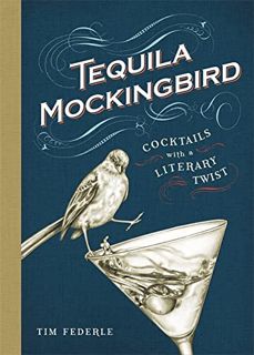 [ACCESS] [EPUB KINDLE PDF EBOOK] Tequila Mockingbird: Cocktails with a Literary Twist by  Tim Federl