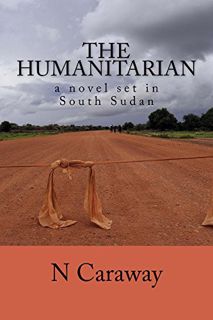 [Get] [KINDLE PDF EBOOK EPUB] The Humanitarian - a novel set in South Sudan by  N Caraway 🗂️