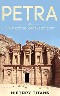 [View] EPUB KINDLE PDF EBOOK Petra: The History of Jordan's Rose City by  History Titans 📁