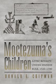 View KINDLE PDF EBOOK EPUB Moctezuma's Children: Aztec Royalty under Spanish Rule, 1520–1700 by  Don