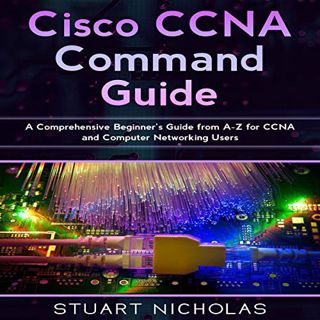 ACCESS [PDF EBOOK EPUB KINDLE] Cisco CCNA Command Guide: A Comprehensive Beginner's Guide from A-Z f