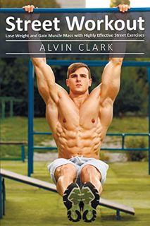 [Access] [KINDLE PDF EBOOK EPUB] Street Workout: Lose Weight and Gain Muscle Mass with Highly Effect