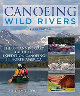 [READ] [PDF EBOOK EPUB KINDLE] Canoeing Wild Rivers: The 30th Anniversary Guide to Expedition Canoei