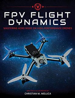 VIEW PDF EBOOK EPUB KINDLE FPV Flight Dynamics: Mastering Acro Mode on High-Performance Drones by  C