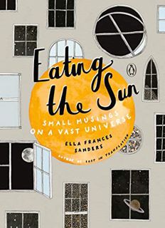 READ EPUB KINDLE PDF EBOOK Eating the Sun: Small Musings on a Vast Universe by  Ella Frances Sanders